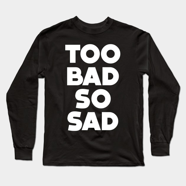 Too Bad, So Sad No. 1: ... Means tough luck, nobody cares! No one feels sorry for you. On a Dark Background Long Sleeve T-Shirt by Puff Sumo